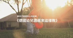 Read more about the article 《德國幼兒園原來這樣教》讓孩子從學習中得到快樂，內化成學習的動機