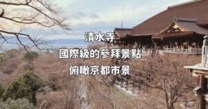 Read more about the article 日本京都親子旅遊：清水寺 國際級的參拜景點，俯瞰京都巿景